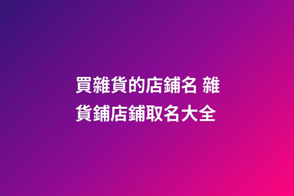 買雜貨的店鋪名 雜貨鋪店鋪取名大全-第1張-店鋪起名-玄機派